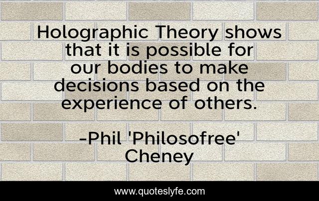 Holographic Theory shows that it is possible for our bodies to make decisions based on the experience of others.