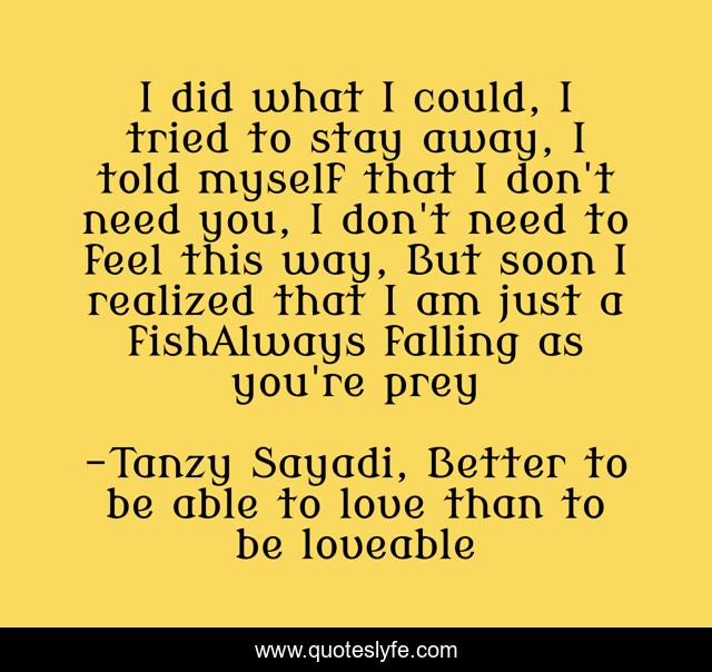 I did what I could, I tried to stay away, I told myself that I don't need you, I don't need to feel this way, But soon I realized that I am just a fishAlways falling as you're prey