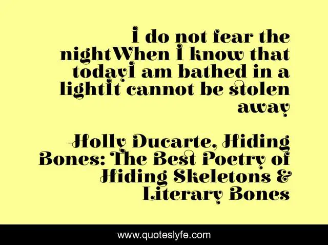 I do not fear the nightWhen I know that todayI am bathed in a lightIt cannot be stolen away