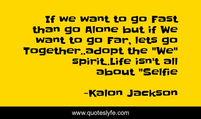 If we want to go Fast than go Alone but if We want to go Far, lets go Together..adopt the 