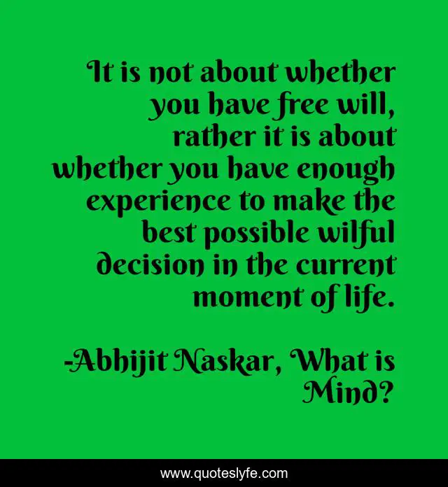 It is not about whether you have free will, rather it is about whether you have enough experience to make the best possible wilful decision in the current moment of life.