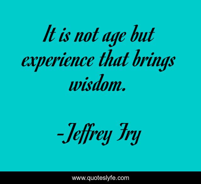 It is not age but experience that brings wisdom.