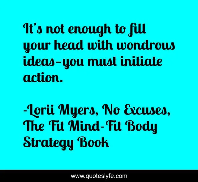 It’s not enough to fill your head with wondrous ideas—you must initiate action.