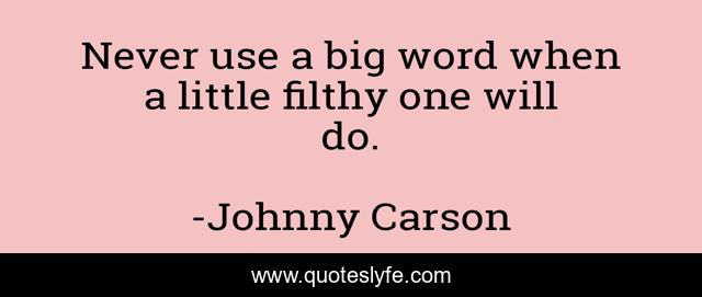 Never use a big word when a little filthy one will do.