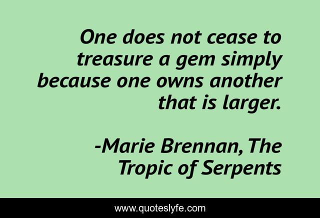 One does not cease to treasure a gem simply because one owns another that is larger.
