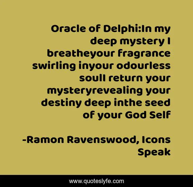 Oracle of Delphi:In my deep mystery I breatheyour fragrance swirling inyour odourless soulI return your mysteryrevealing your destiny deep inthe seed of your God Self