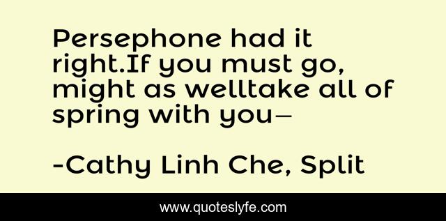 Persephone had it right.If you must go, might as welltake all of spring with you—