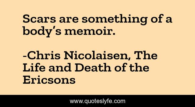 Scars are something of a body’s memoir.