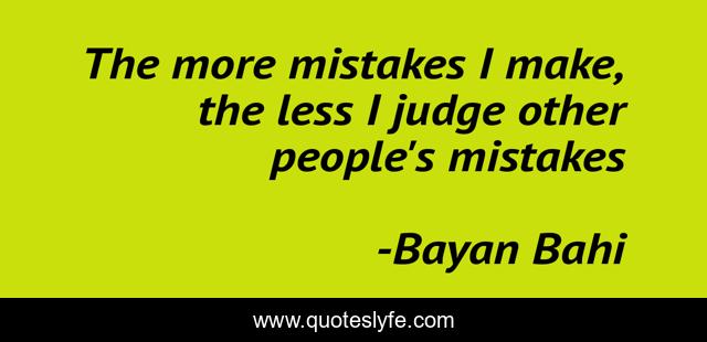 The more mistakes I make, the less I judge other people's mistakes