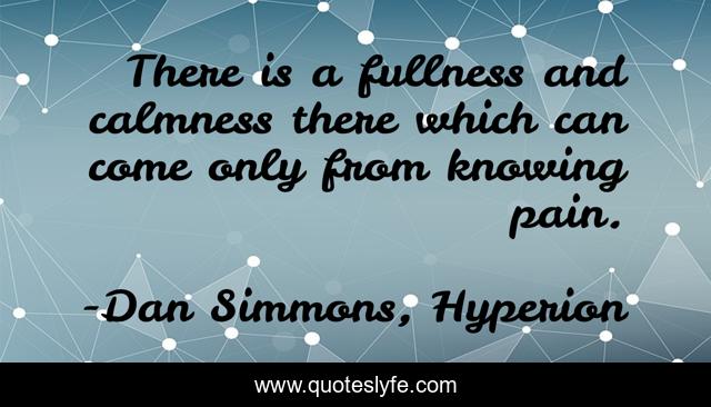 There is a fullness and calmness there which can come only from knowing pain.