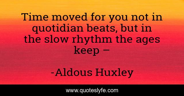 Time moved for you not in quotidian beats, but in the slow rhythm the ages keep –