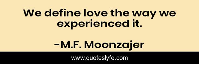 We define love the way we experienced it.