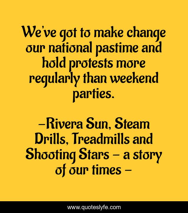 We've got to make change our national pastime and hold protests more regularly than weekend parties.