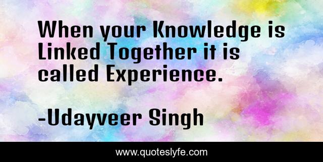 When your Knowledge is Linked Together it is called Experience.