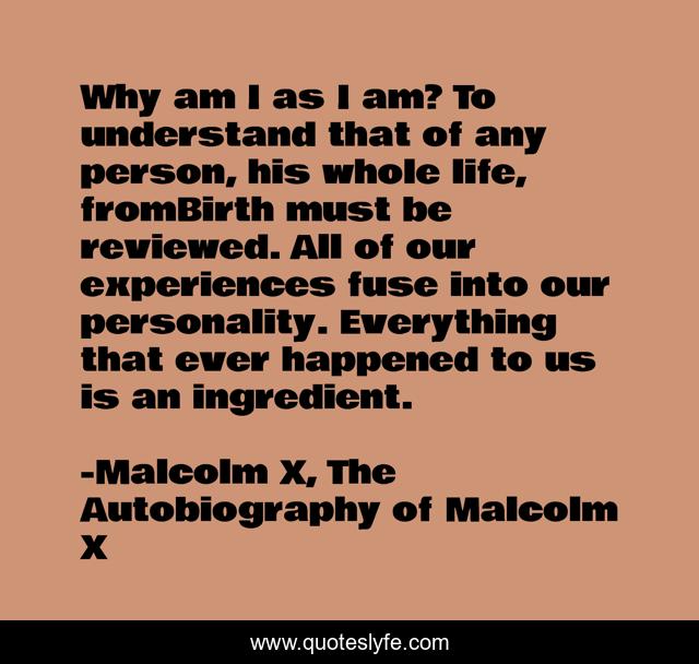 Why am I as I am? To understand that of any person, his whole life, fromBirth must be reviewed. All of our experiences fuse into our personality. Everything that ever happened to us is an ingredient.