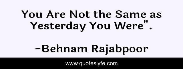 You Are Not the Same as Yesterday You Were