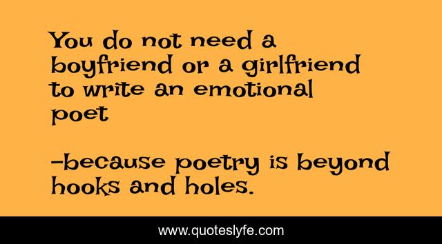 You do not need a boyfriend or a girlfriend to write an emotional poet