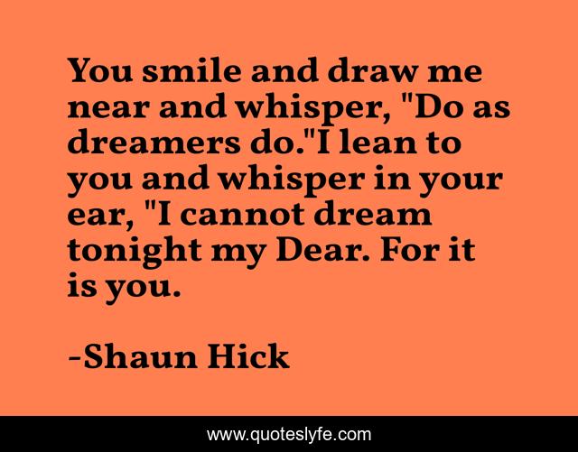 You smile and draw me near and whisper, 