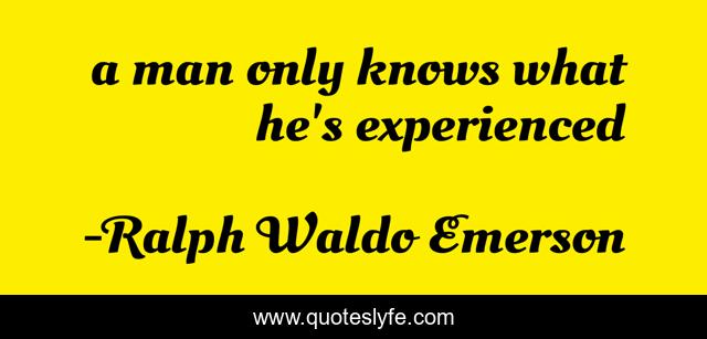 a man only knows what he's experienced