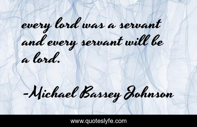 every lord was a servant and every servant will be a lord.