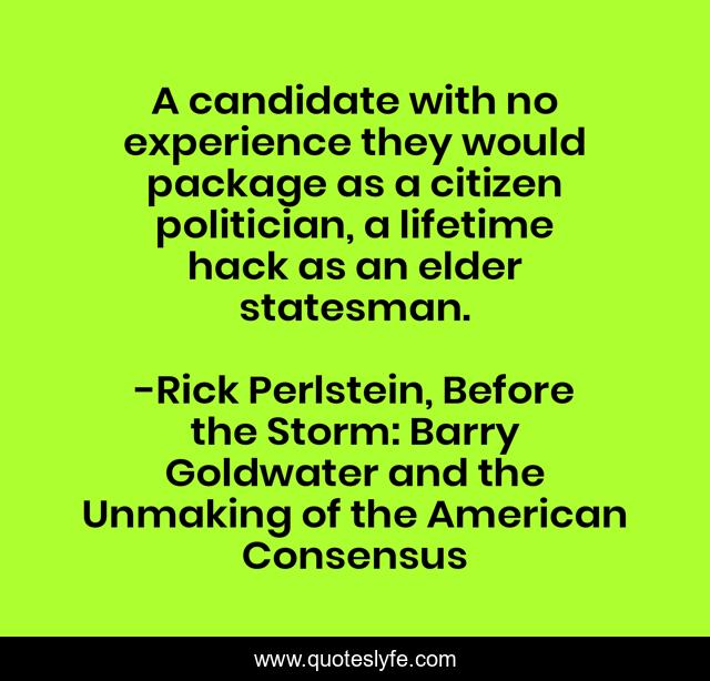 A candidate with no experience they would package as a citizen politician, a lifetime hack as an elder statesman.