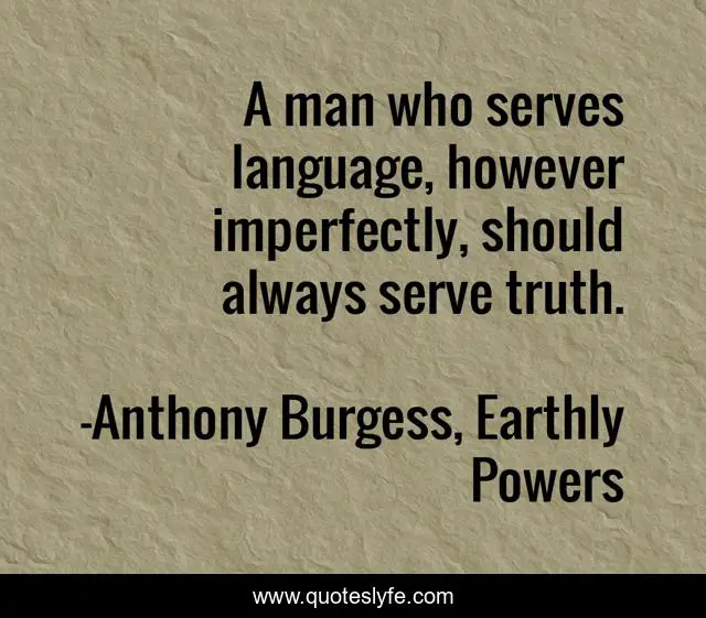 A man who serves language, however imperfectly, should always serve truth.