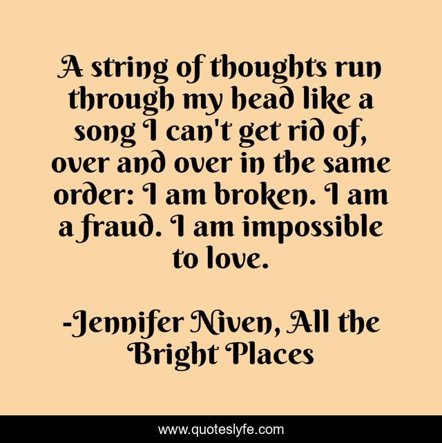A string of thoughts run through my head like a song I can't get rid of, over and over in the same order: I am broken. I am a fraud. I am impossible to love.