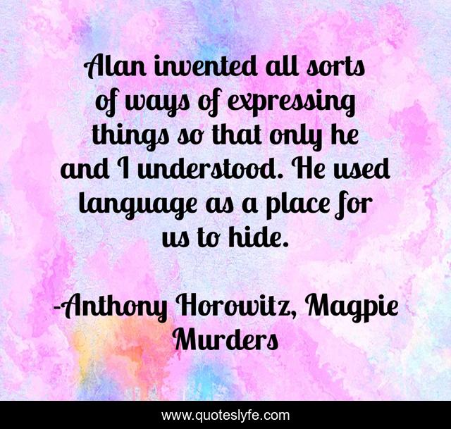 Alan invented all sorts of ways of expressing things so that only he and I understood. He used language as a place for us to hide.
