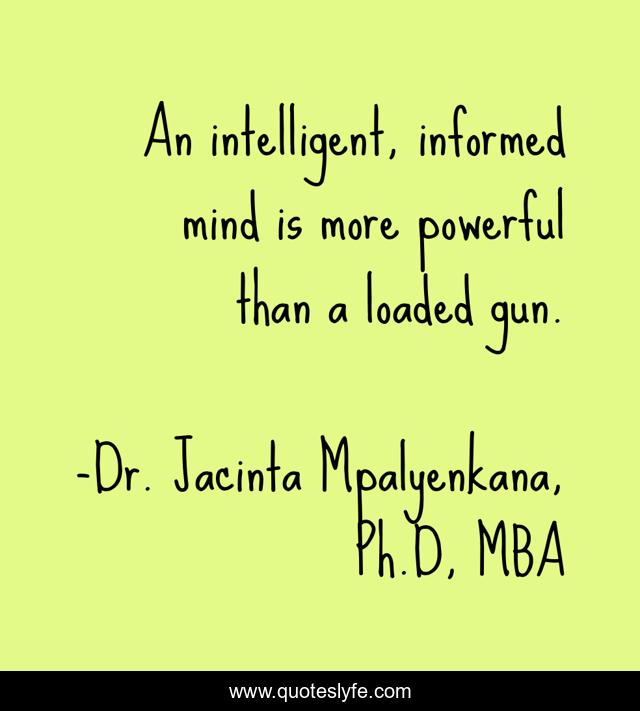 An intelligent, informed mind is more powerful than a loaded gun.