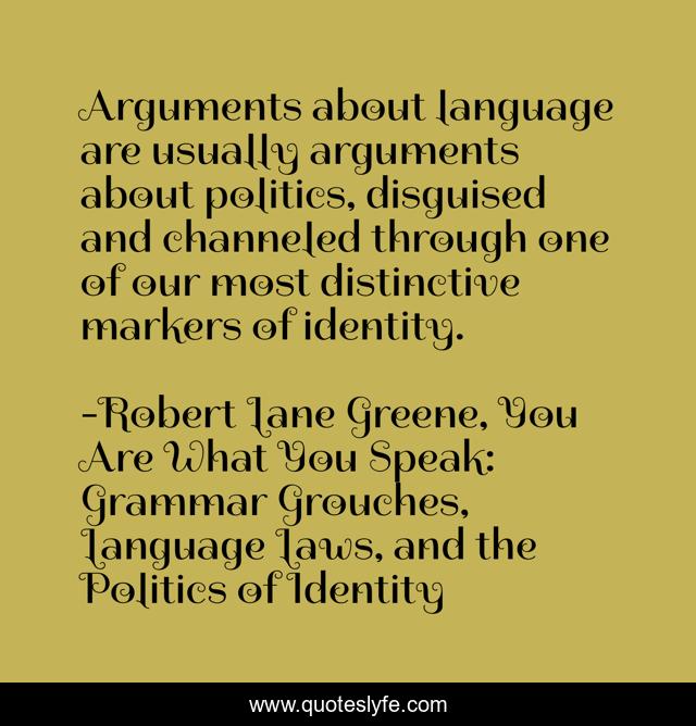Arguments about language are usually arguments about politics, disguised and channeled through one of our most distinctive markers of identity.
