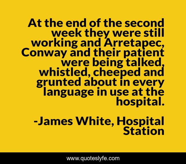 At the end of the second week they were still working and Arretapec, Conway and their patient were being talked, whistled, cheeped and grunted about in every language in use at the hospital.