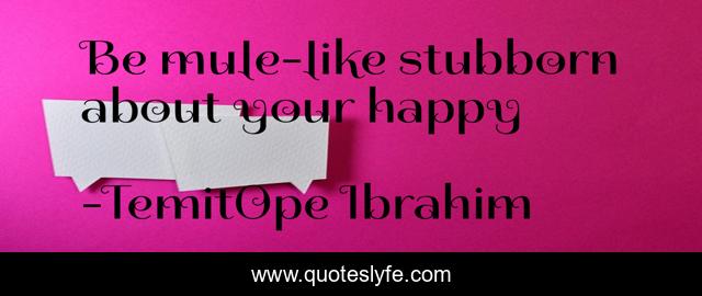 Be mule-like stubborn about your happy