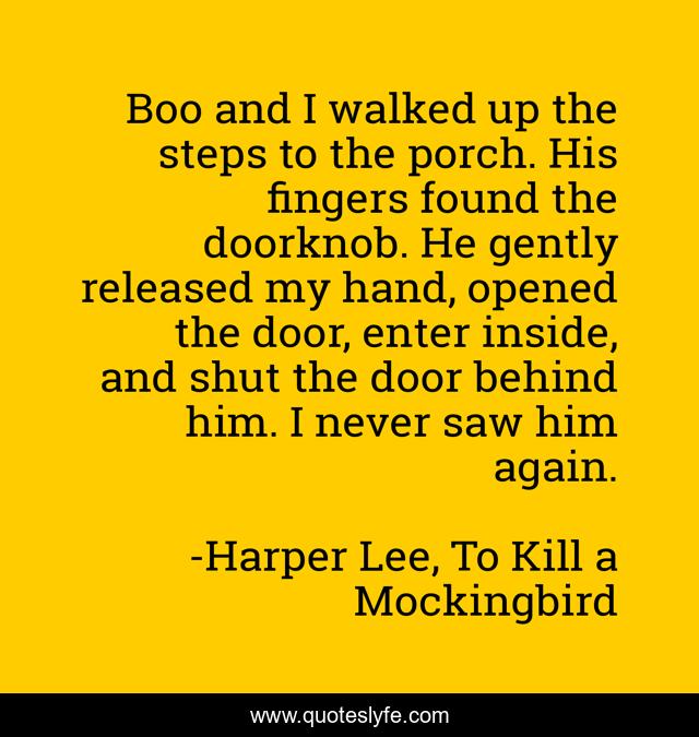 Boo and I walked up the steps to the porch. His fingers found the doorknob. He gently released my hand, opened the door, enter inside, and shut the door behind him. I never saw him again.