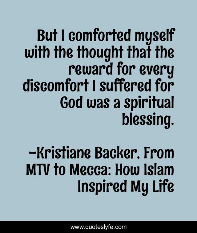 But I comforted myself with the thought that the reward for every discomfort I suffered for God was a spiritual blessing.
