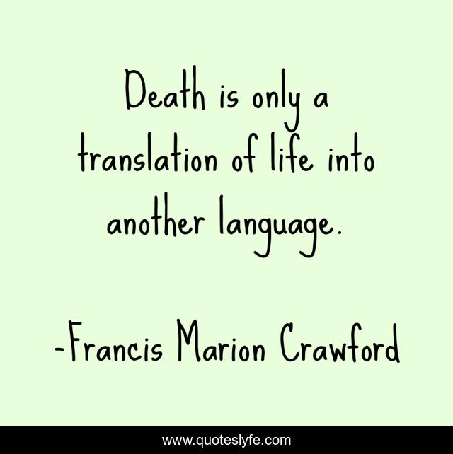 Death is only a translation of life into another language.