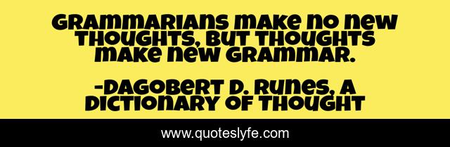 Grammarians make no new thoughts, but thoughts make new grammar.