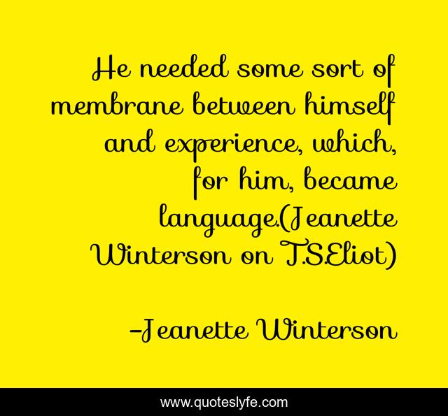 He needed some sort of membrane between himself and experience, which, for him, became language.(Jeanette Winterson on T.S.Eliot)