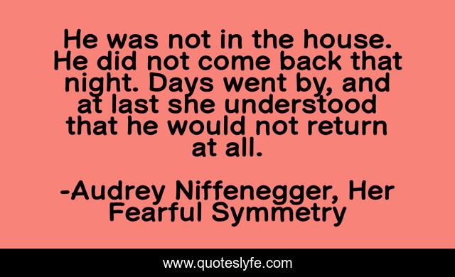 He was not in the house. He did not come back that night. Days went by, and at last she understood that he would not return at all.