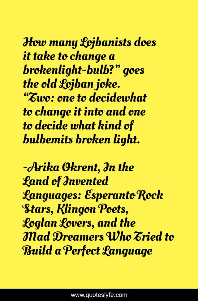 How many Lojbanists does it take to change a brokenlight-bulb?” goes the old Lojban joke. “Two: one to decidewhat to change it into and one to decide what kind of bulbemits broken light.
