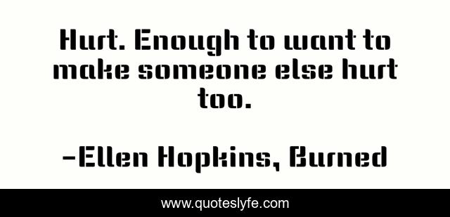 Hurt. Enough to want to make someone else hurt too.