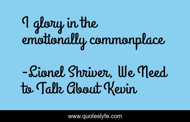 I glory in the emotionally commonplace