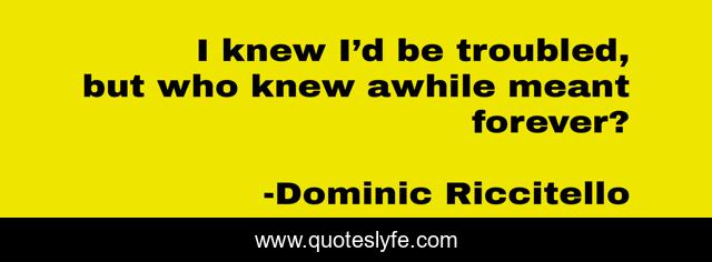 I knew I’d be troubled, but who knew awhile meant forever?