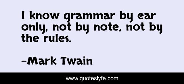I know grammar by ear only, not by note, not by the rules.
