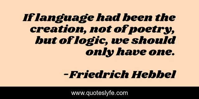 If language had been the creation, not of poetry, but of logic, we should only have one.