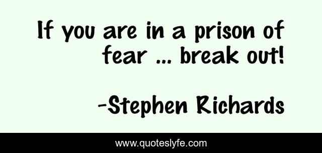 If you are in a prison of fear ... break out!