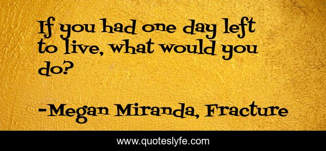 If you had one day left to live, what would you do?