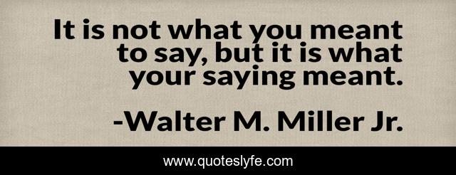 It is not what you meant to say, but it is what your saying meant.