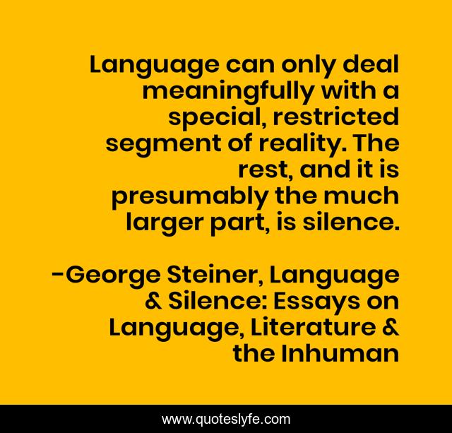 Language can only deal meaningfully with a special, restricted segment of reality. The rest, and it is presumably the much larger part, is silence.