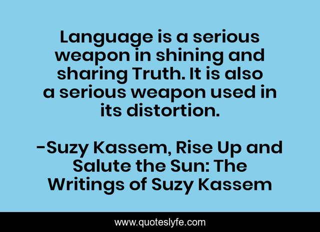 Language is a serious weapon in shining and sharing Truth. It is also a serious weapon used in its distortion.