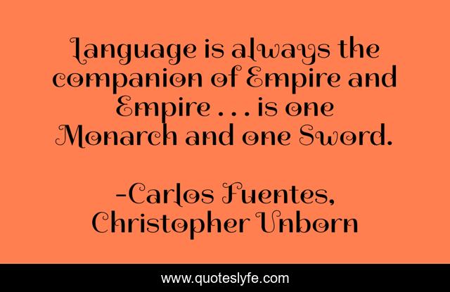 Language is always the companion of Empire and Empire . . . is one Monarch and one Sword.